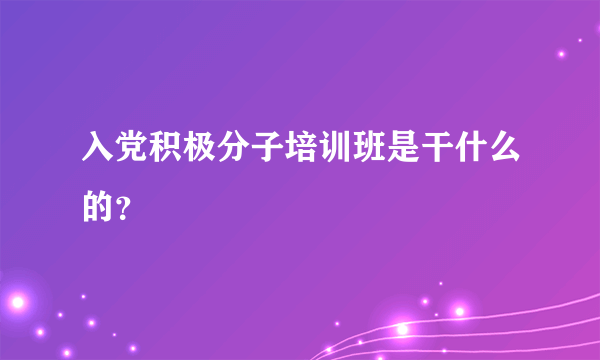 入党积极分子培训班是干什么的？