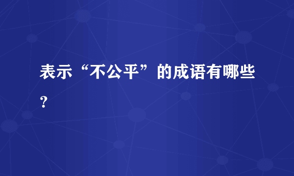 表示“不公平”的成语有哪些？