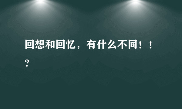 回想和回忆，有什么不同！！？