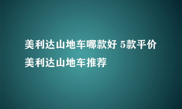 美利达山地车哪款好 5款平价美利达山地车推荐