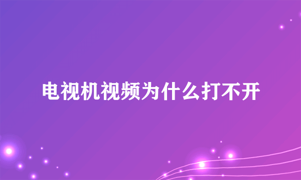 电视机视频为什么打不开