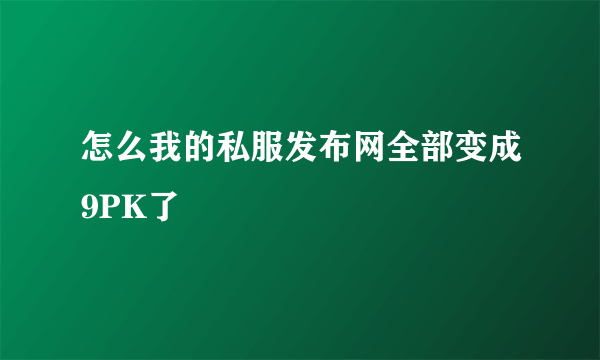 怎么我的私服发布网全部变成9PK了