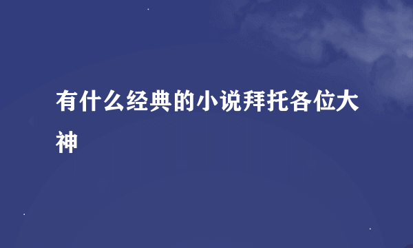 有什么经典的小说拜托各位大神