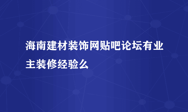 海南建材装饰网贴吧论坛有业主装修经验么