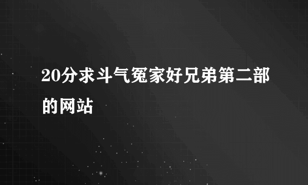 20分求斗气冤家好兄弟第二部的网站