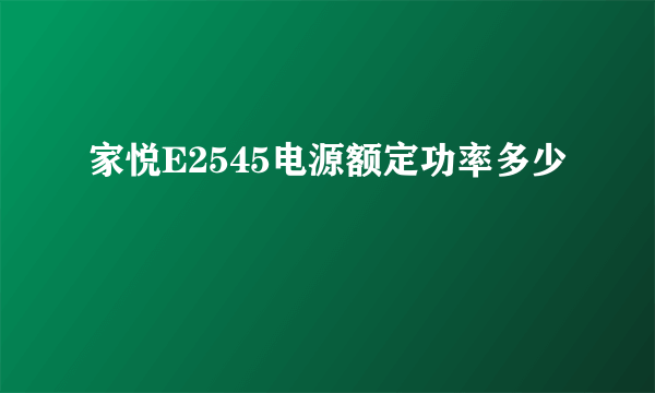 家悦E2545电源额定功率多少