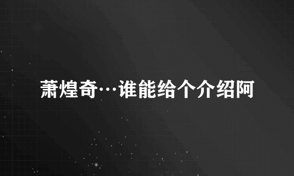 萧煌奇…谁能给个介绍阿