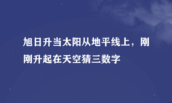 旭日升当太阳从地平线上，刚刚升起在天空猜三数字