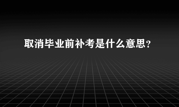 取消毕业前补考是什么意思？