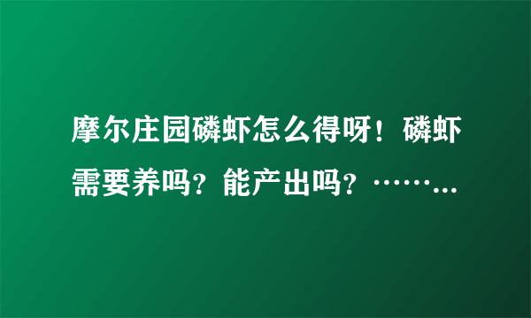 摩尔庄园磷虾怎么得呀！磷虾需要养吗？能产出吗？…… 说全点! 关于磷虾的都写出来！