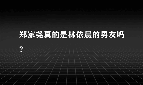 郑家尧真的是林依晨的男友吗？