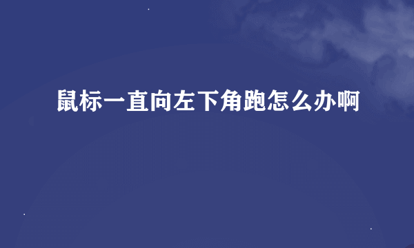 鼠标一直向左下角跑怎么办啊