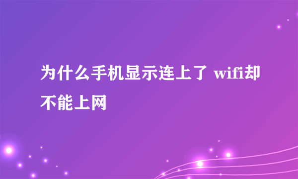 为什么手机显示连上了 wifi却不能上网