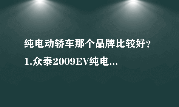 纯电动轿车那个品牌比较好？1.众泰2009EV纯电动2本田FIT-EV纯电动3日产Lsaf聆风4比亚迪F3DM双模电动车