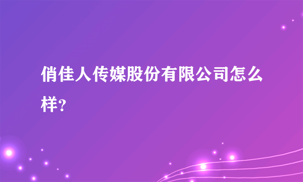 俏佳人传媒股份有限公司怎么样？