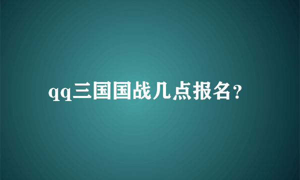 qq三国国战几点报名？