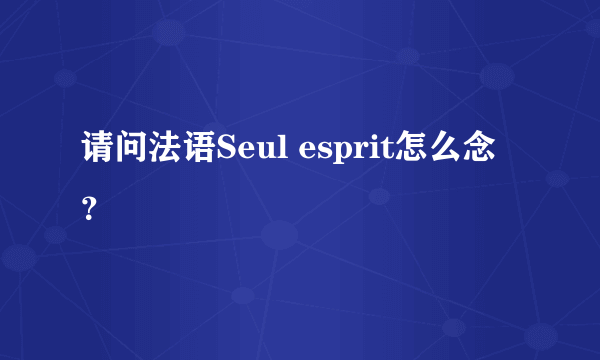 请问法语Seul esprit怎么念？