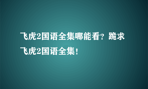 飞虎2国语全集哪能看？跪求 飞虎2国语全集！