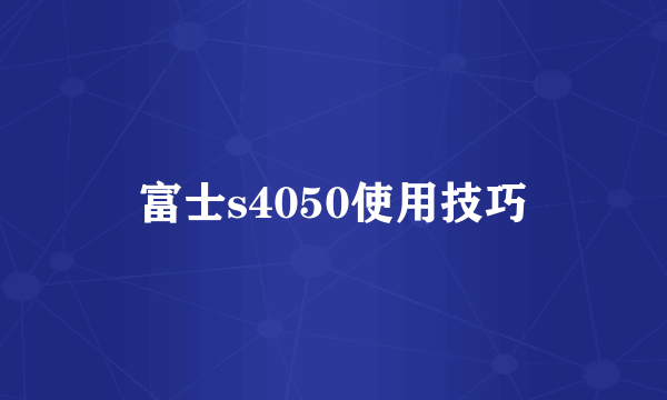 富士s4050使用技巧