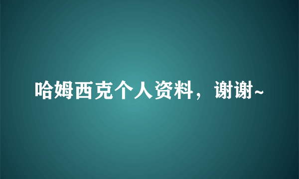 哈姆西克个人资料，谢谢~