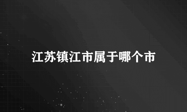 江苏镇江市属于哪个市