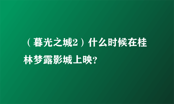 （暮光之城2）什么时候在桂林梦露影城上映？