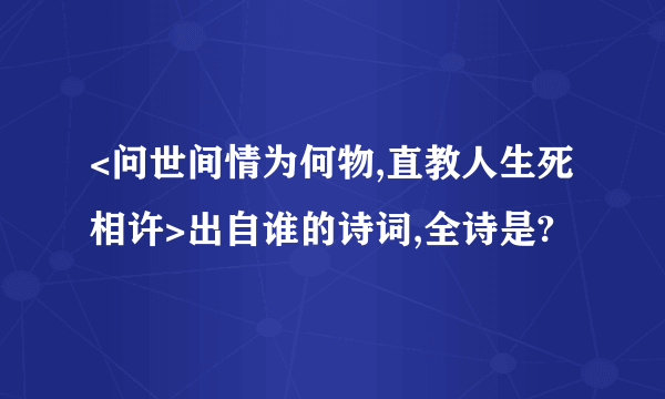 <问世间情为何物,直教人生死相许>出自谁的诗词,全诗是?