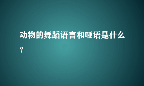 动物的舞蹈语言和哑语是什么？