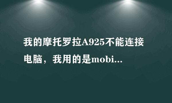 我的摩托罗拉A925不能连接电脑，我用的是mobile phone tools手机伴侣 MPT原厂传输套件，USB接口AAVN4008K,