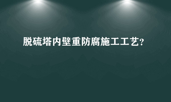 脱硫塔内壁重防腐施工工艺？