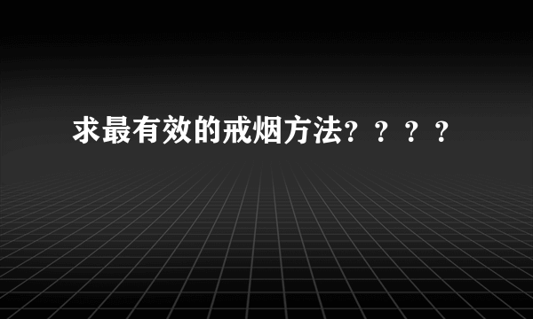 求最有效的戒烟方法？？？？