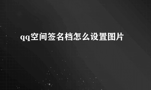 qq空间签名档怎么设置图片