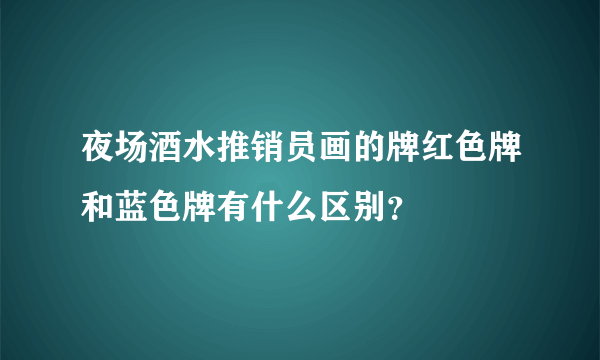 夜场酒水推销员画的牌红色牌和蓝色牌有什么区别？