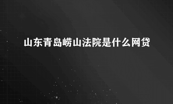 山东青岛崂山法院是什么网贷