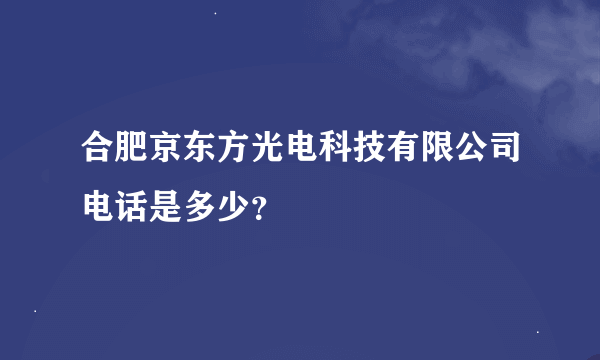 合肥京东方光电科技有限公司电话是多少？