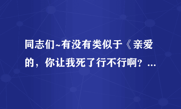 同志们~有没有类似于《亲爱的，你让我死了行不行啊？》和《综漫 寂静无声》一类的同人文啊？