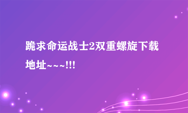 跪求命运战士2双重螺旋下载地址~~~!!!