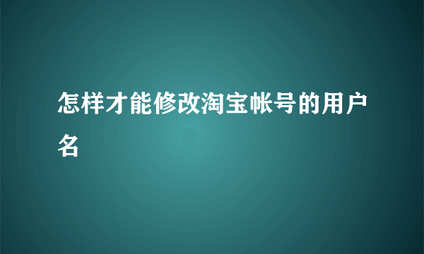 怎样才能修改淘宝帐号的用户名