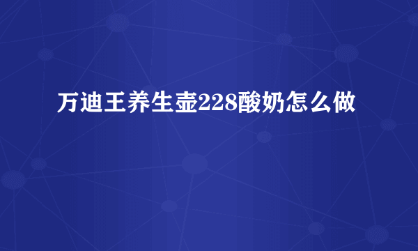 万迪王养生壶228酸奶怎么做