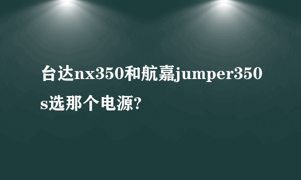 台达nx350和航嘉jumper350s选那个电源?