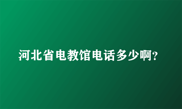 河北省电教馆电话多少啊？