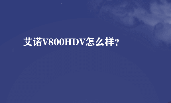 艾诺V800HDV怎么样？