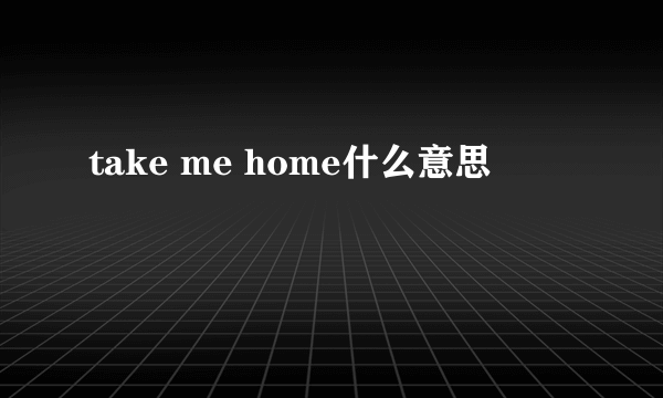 take me home什么意思