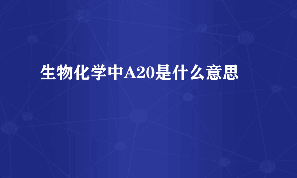 生物化学中A20是什么意思