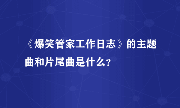 《爆笑管家工作日志》的主题曲和片尾曲是什么？