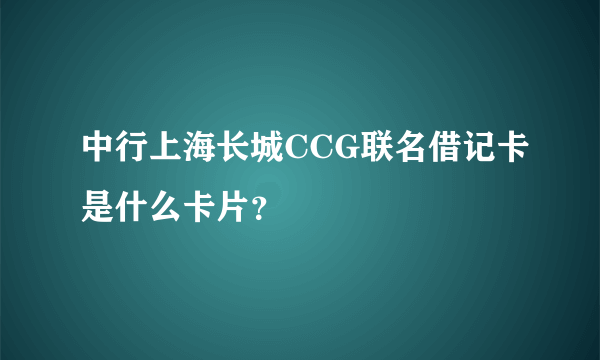 中行上海长城CCG联名借记卡是什么卡片？