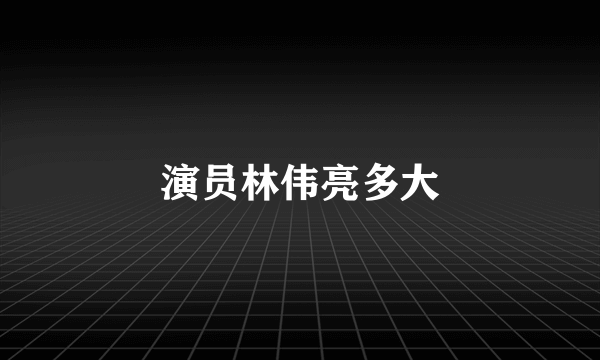 演员林伟亮多大