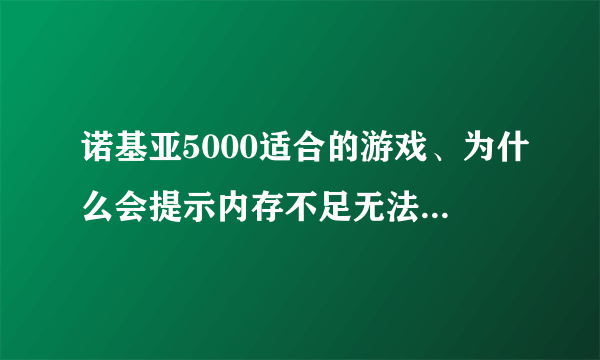 诺基亚5000适合的游戏、为什么会提示内存不足无法储存。手机够内存下载