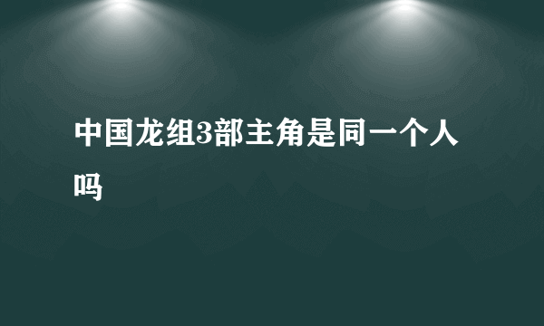 中国龙组3部主角是同一个人吗