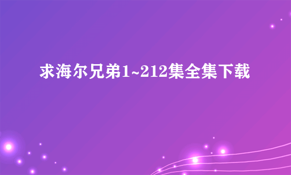 求海尔兄弟1~212集全集下载